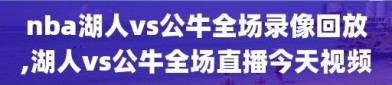 nba湖人vs公牛全场录像回放,湖人vs公牛全场直播今天视频