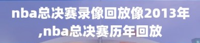 nba总决赛录像回放像2013年,nba总决赛历年回放