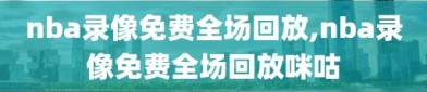 nba录像免费全场回放,nba录像免费全场回放咪咕