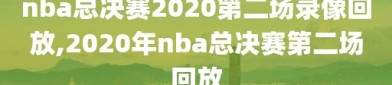 nba总决赛2020第二场录像回放,2020年nba总决赛第二场回放