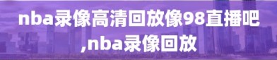 nba录像高清回放像98直播吧,nba录像回放