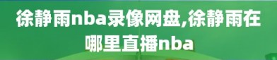 徐静雨nba录像网盘,徐静雨在哪里直播nba