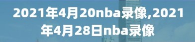 2021年4月20nba录像,2021年4月28日nba录像