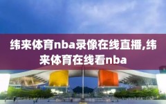 纬来体育nba录像在线直播,纬来体育在线看nba