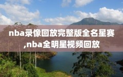 nba录像回放完整版全名星赛,nba全明星视频回放