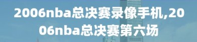 2006nba总决赛录像手机,2006nba总决赛第六场