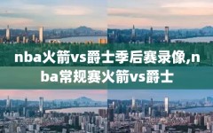 nba火箭vs爵士季后赛录像,nba常规赛火箭vs爵士