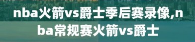 nba火箭vs爵士季后赛录像,nba常规赛火箭vs爵士