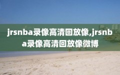 jrsnba录像高清回放像,jrsnba录像高清回放像微博