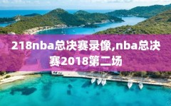 218nba总决赛录像,nba总决赛2018第二场