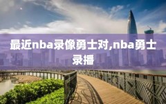 最近nba录像勇士对,nba勇士录播