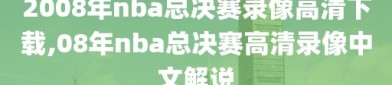 2008年nba总决赛录像高清下载,08年nba总决赛高清录像中文解说