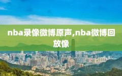 nba录像微博原声,nba微博回放像