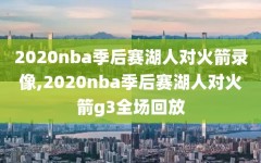 2020nba季后赛湖人对火箭录像,2020nba季后赛湖人对火箭g3全场回放