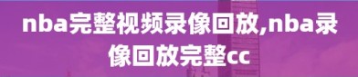 nba完整视频录像回放,nba录像回放完整cc