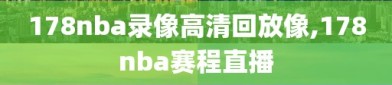 178nba录像高清回放像,178nba赛程直播