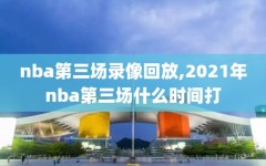 nba第三场录像回放,2021年nba第三场什么时间打