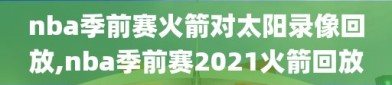 nba季前赛火箭对太阳录像回放,nba季前赛2021火箭回放