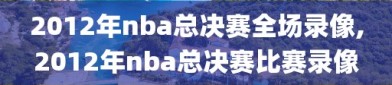 2012年nba总决赛全场录像,2012年nba总决赛比赛录像