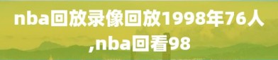 nba回放录像回放1998年76人,nba回看98