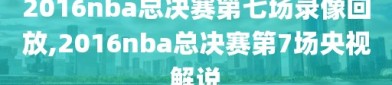 2016nba总决赛第七场录像回放,2016nba总决赛第7场央视解说