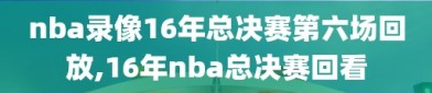 nba录像16年总决赛第六场回放,16年nba总决赛回看