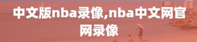 中文版nba录像,nba中文网官网录像