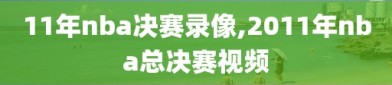 11年nba决赛录像,2011年nba总决赛视频