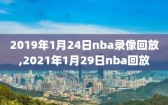 2019年1月24日nba录像回放,2021年1月29日nba回放