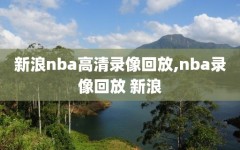 新浪nba高清录像回放,nba录像回放 新浪