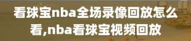 看球宝nba全场录像回放怎么看,nba看球宝视频回放