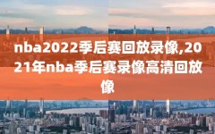 nba2022季后赛回放录像,2021年nba季后赛录像高清回放像