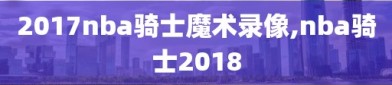 2017nba骑士魔术录像,nba骑士2018