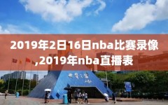 2019年2日16日nba比赛录像,2019年nba直播表