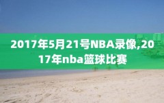 2017年5月21号NBA录像,2017年nba篮球比赛