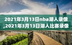 2021年3月13日nba湖人录像,2021年3月13日湖人比赛录像