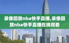 录像回放nba快手直播,录像回放nba快手直播在线观看