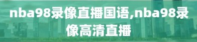 nba98录像直播国语,nba98录像高清直播