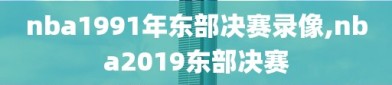 nba1991年东部决赛录像,nba2019东部决赛