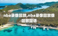 nba录像回放,nba录像回放像回放国语