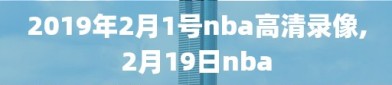 2019年2月1号nba高清录像,2月19日nba