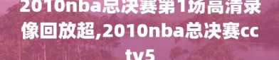 2010nba总决赛第1场高清录像回放超,2010nba总决赛cctv5