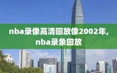 nba录像高清回放像2002年,nba录象回放