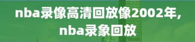 nba录像高清回放像2002年,nba录象回放