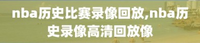 nba历史比赛录像回放,nba历史录像高清回放像