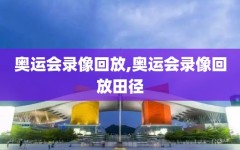 奥运会录像回放,奥运会录像回放田径