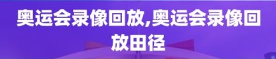 奥运会录像回放,奥运会录像回放田径