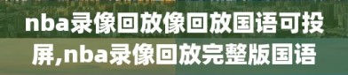 nba录像回放像回放国语可投屏,nba录像回放完整版国语