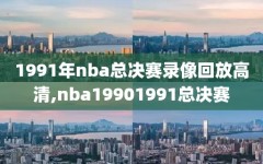 1991年nba总决赛录像回放高清,nba19901991总决赛