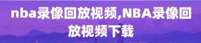 nba录像回放视频,NBA录像回放视频下载